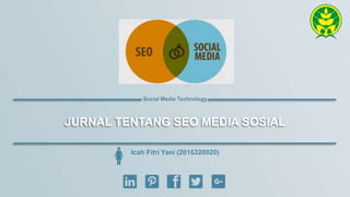 JURNAL TENTANG SEO MEDIA SOSIAL
Icah Fitri Yani (2016320020)
Social Media Technology
 