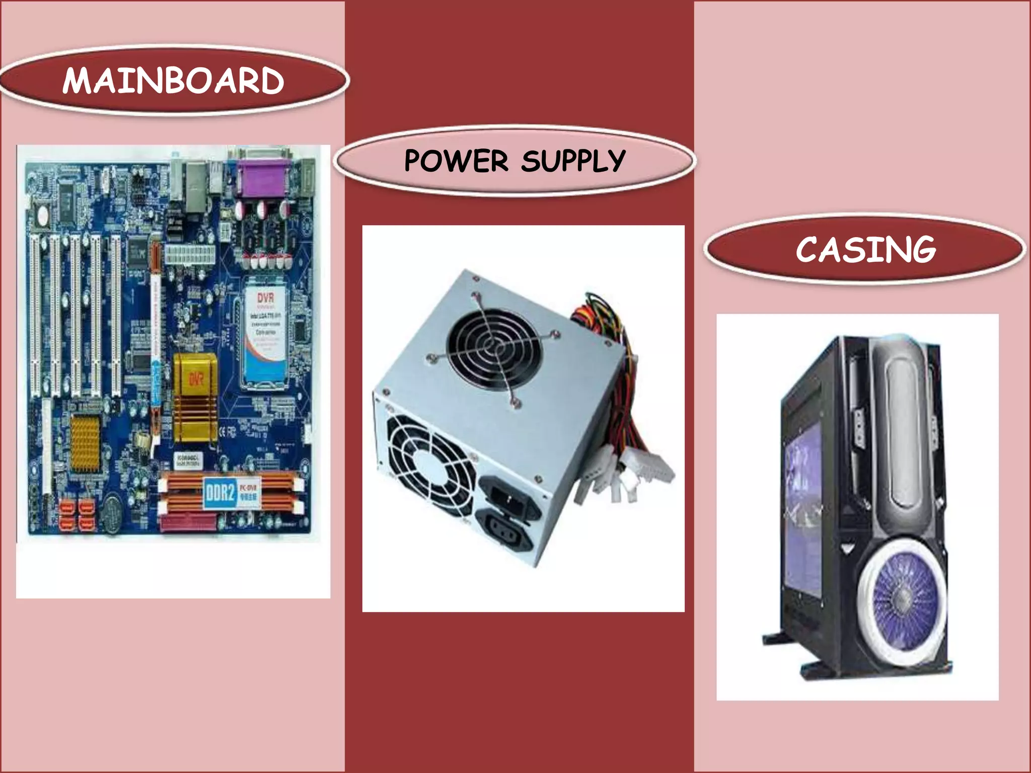 MAINBOARD

            POWER SUPPLY


                           CASING
 