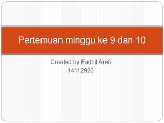 Created by Fadhil Arefi
14112920
Pertemuan minggu ke 9 dan 10
 