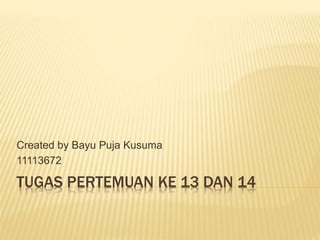 TUGAS PERTEMUAN KE 13 DAN 14
Created by Bayu Puja Kusuma
11113672
 