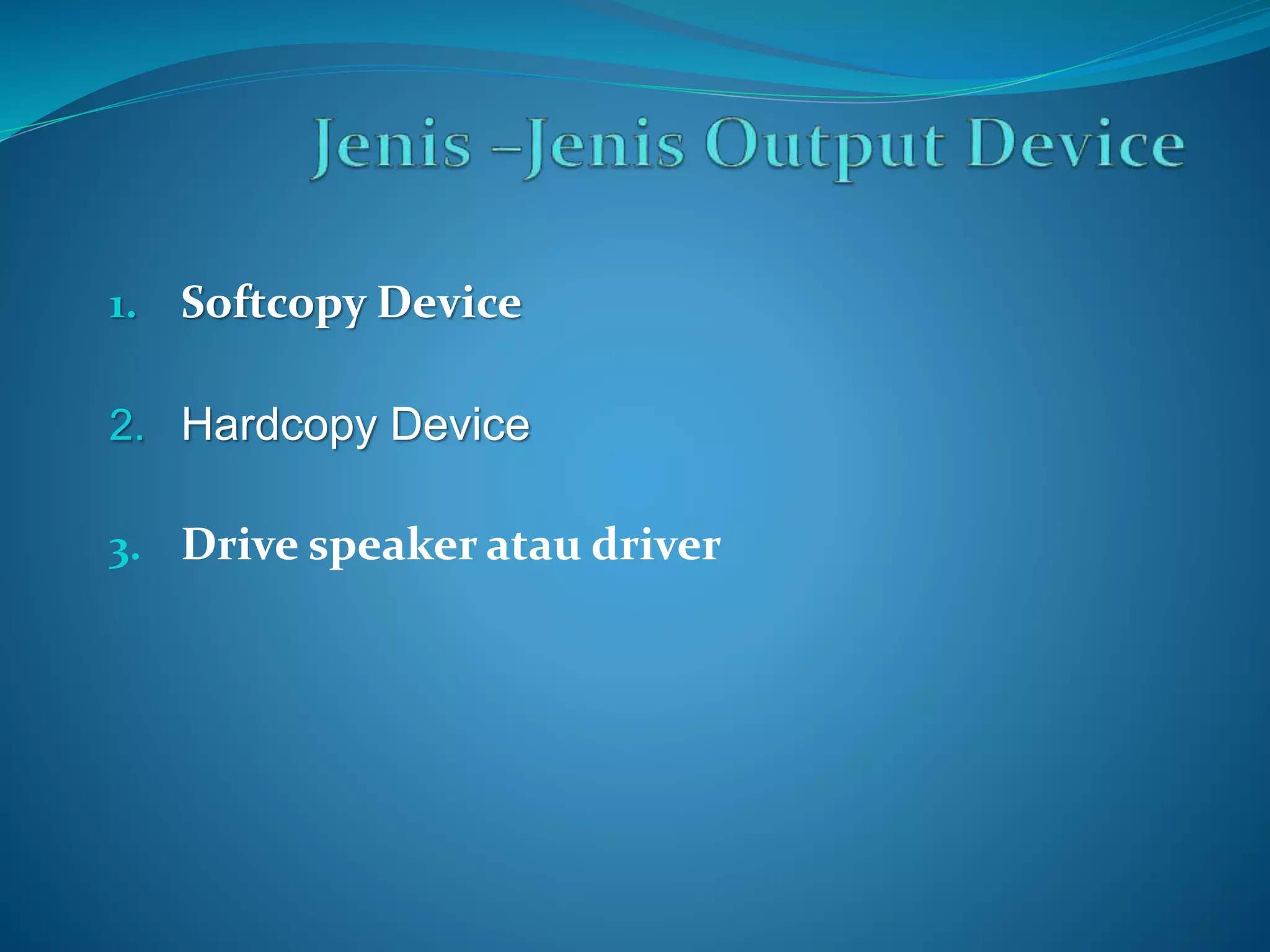 1. Softcopy Device 
2. Hardcopy Device 
3. Drive speaker atau driver 
 