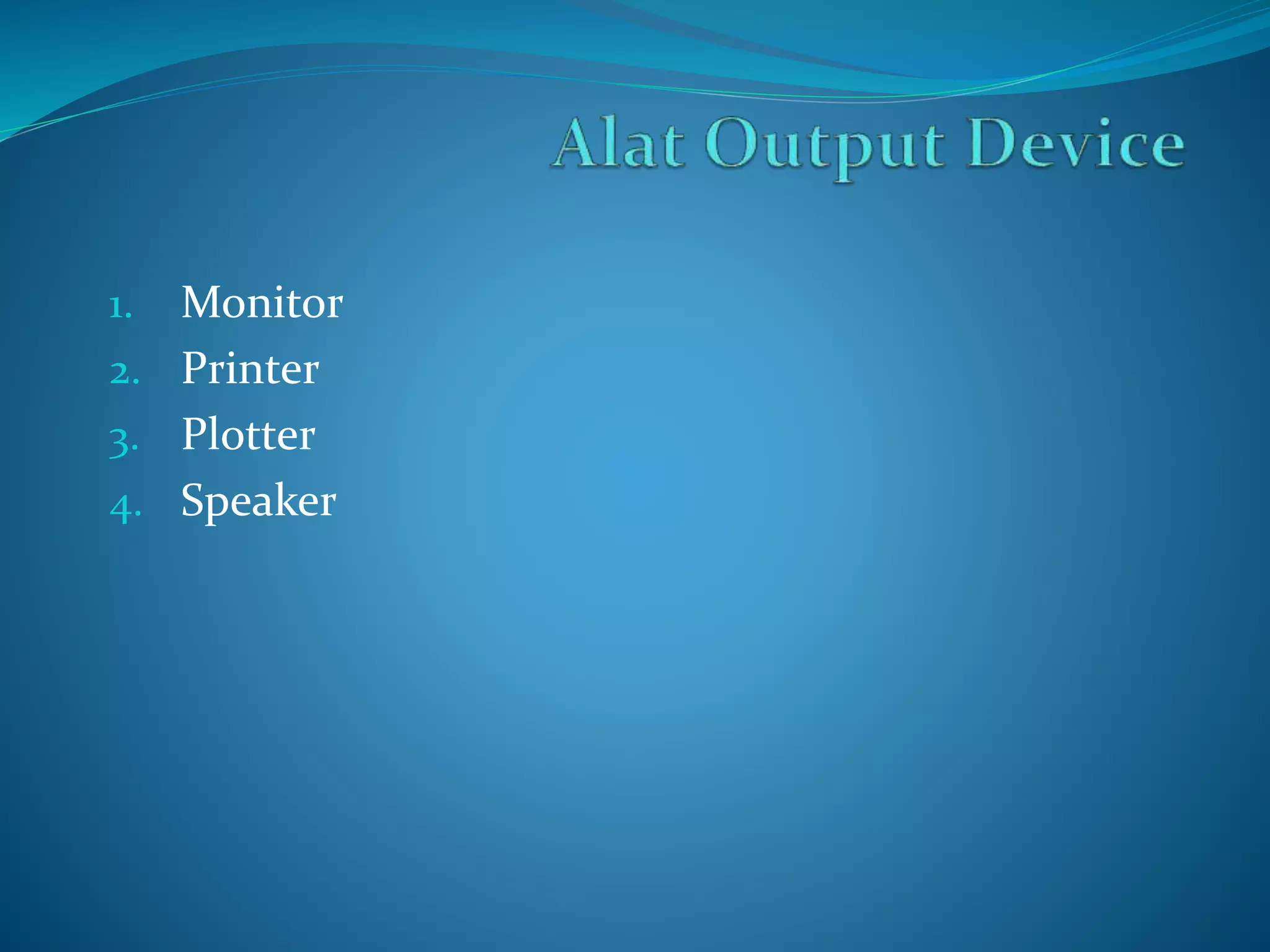 1. Monitor 
2. Printer 
3. Plotter 
4. Speaker 
 