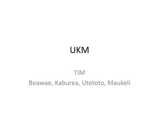 UKM
TIM
Boawae, Kaburea, Utetoto, Maukeli
 