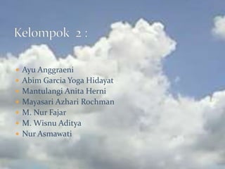 Kelompok  2 : AyuAnggraeni Abim Garcia Yoga Hidayat Mantulangi Anita Herni MayasariAzhariRochman M. NurFajar M. WisnuAditya NurAsmawati 