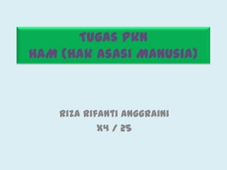 Tugas Pkn
HAM (Hak Asasi Manusia)



    Riza Rifanti Anggraini
            X4 / 25
 