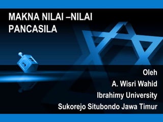 MAKNA NILAI –NILAI
PANCASILA



                                     Oleh
                           A. Wisri Wahid
                      Ibrahimy University
          Sukorejo Situbondo Jawa Timur
 