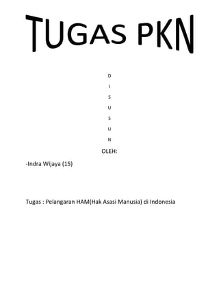 D
I
S
U
S
U
N

OLEH:
-Indra Wijaya (15)

Tugas : Pelangaran HAM(Hak Asasi Manusia) di Indonesia

 