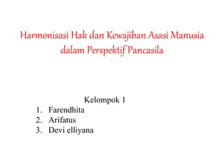 Harmonisasi Hak dan Kewajiban Asasi Manusia
dalam Perspektif Pancasila
Kelompok 1
1. Farendhita
2. Arifatus
3. Devi elliyana
 
