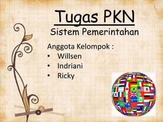Tugas PKN
Sistem Pemerintahan
Anggota Kelompok :
• Willsen
• Indriani
• Ricky
 