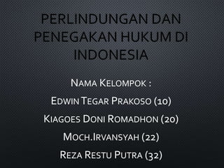 PERLINDUNGAN DAN
PENEGAKAN HUKUM DI
INDONESIA
NAMA KELOMPOK :
EDWIN TEGAR PRAKOSO (10)
KIAGOES DONI ROMADHON (20)
MOCH.IRVANSYAH (22)
REZA RESTU PUTRA (32)
 