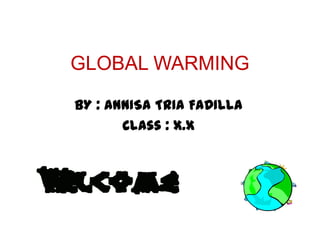 GLOBAL WARMING

BY : ANNISA TRIA FADILLA
       Class : X.X
 
