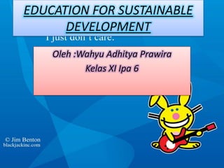 EDUCATION FOR SUSTAINABLE DEVELOPMENT Oleh :WahyuAdhityaPrawira Kelas XI Ipa 6 