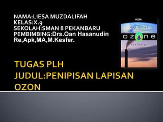 NAMA:LIESA MUZDALIFAH
KELAS:X.9
SEKOLAH:SMAN 8 PEKANBARU
PEMBIMBING:Drs.Oan Hasanudin
Re,Apk,MA,M.Kesfer.
 