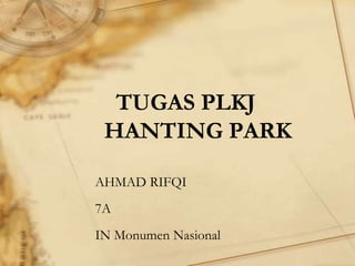 TUGAS PLKJ
 HANTING PARK

AHMAD RIFQI
7A
IN Monumen Nasional
 