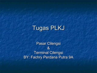 Tugas PLKJ

       Pasar Cilengsi
             &
     Terminal Cilengsi
BY: Fachry Perdana Putra 9A
 