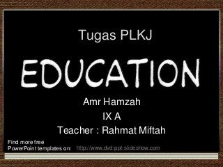 Tugas PLKJ



                       Amr Hamzah
                            IX A
                  Teacher : Rahmat Miftah
Find more free
PowerPoint templates on: http://www.dvd-ppt-slideshow.com
 