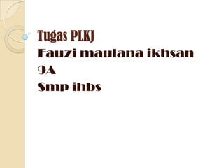 Tugas PLKJ
Fauzi maulana ikhsan
9A
Smp ihbs
 