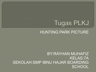 HUNTING PARK PICTURE




              BY:RAYHAN MUHAFIZ
                        KELAS:7A
SEKOLAH:SMP IBNU HAJAR BOARDING
                         SCHOOL
 