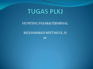 HUNTING PASAR&TERMINAL

MUHAMMAD MIFTAHUL.H
       9c
 
