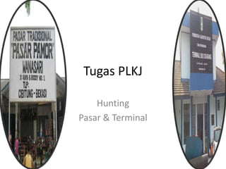 Tugas PLKJ

    Hunting
Pasar & Terminal
 