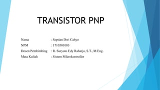 TRANSISTOR PNP
Nama : Septian Dwi Cahyo
NPM : 1710501083
Dosen Pembimbing : R. Suryoto Edy Raharjo, S.T., M.Eng.
Mata Kuliah : Sistem Mikrokontroller
 