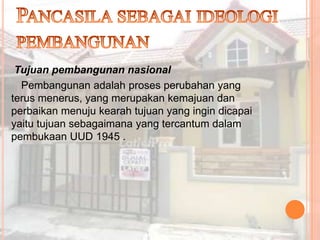 Tujuan pembangunan nasional
  Pembangunan adalah proses perubahan yang
terus menerus, yang merupakan kemajuan dan
perbaikan menuju kearah tujuan yang ingin dicapai
yaitu tujuan sebagaimana yang tercantum dalam
pembukaan UUD 1945 .
 