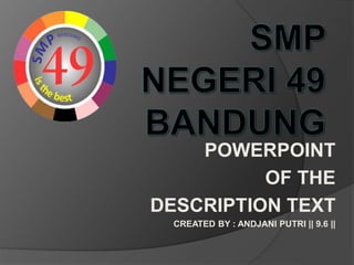 POWERPOINT
OF THE
DESCRIPTION TEXT
CREATED BY : ANDJANI PUTRI || 9.6 ||
 