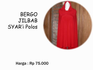 BERGO
JILBAB
SYAR’i Polos
Harga : Rp 75.000
 