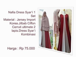 Nafia Dress Syar’i 1
Set
Material : Jersey Import
Korea.Jilbab Ciffon
Cerruti ultimate 2
lapis.Dress Syar’i
Kombinasi
Harga : Rp 75.000
 