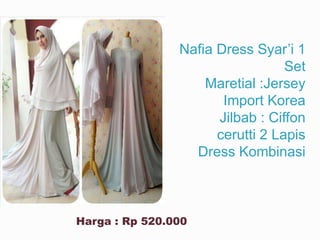 Nafia Dress Syar’i 1
Set
Maretial :Jersey
Import Korea
Jilbab : Ciffon
cerutti 2 Lapis
Dress Kombinasi
Harga : Rp 520.000
 
