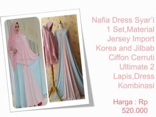 Nafia Dress Syar’i
1 Set,Material
Jersey Import
Korea and Jilbab
Ciffon Cerruti
Ultimate 2
Lapis,Dress
Kombinasi
Harga : Rp
520.000
 