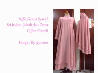 Nafia Gamis Syar’i !
Set,bahan Jilbab dan Dress
Ciffon Cerutti
Harga : Rp 350.000
 