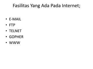 Fasilitas Yang Ada Pada Internet;
• E-MAIL
• FTP
• TELNET
• GOPHER
• WWW
 