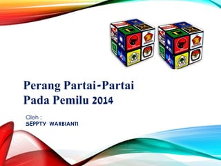Oleh :
SEPPTY WARBIANTI
Perang Partai-Partai
Pada Pemilu 2014
 
