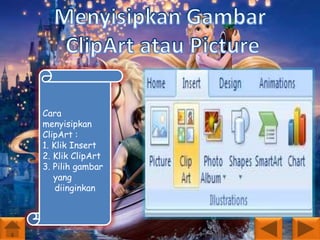 Cara
menyisipkan
ClipArt :
1. Klik Insert
2. Klik ClipArt
3. Pilih gambar
yang
diinginkan

 