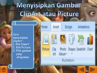 Cara
menyisipkan
ClipArt :
1. Klik Insert
2. Klik Picture
3. Pilih gambar
yang
diinginkan

 
