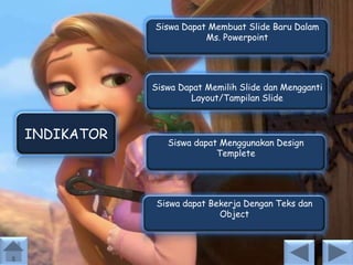 Siswa Dapat Membuat Slide Baru Dalam
Ms. Powerpoint

Siswa Dapat Memilih Slide dan Mengganti
Layout/Tampilan Slide

INDIKATOR

Siswa dapat Menggunakan Design
Templete

Siswa dapat Bekerja Dengan Teks dan
Object

 