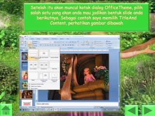 Setelah itu akan muncul kotak dialog OfficeTheme, pilih
salah satu yang akan anda mau jadikan bentuk slide anda
berikutnya. Sebagai contoh saya memilih TitleAnd
Content, perhatikan gambar dibawah

 