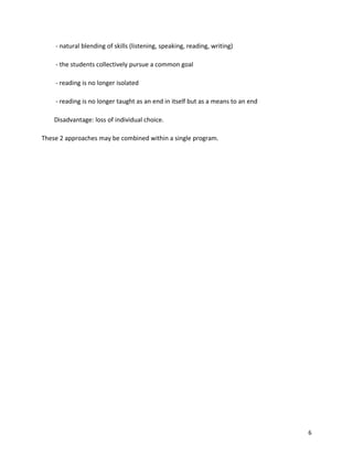 - natural blending of skills (listening, speaking, reading, writing)
- the students collectively pursue a common goal
- reading is no longer isolated
- reading is no longer taught as an end in itself but as a means to an end
Disadvantage: loss of individual choice.
These 2 approaches may be combined within a single program.
6
 