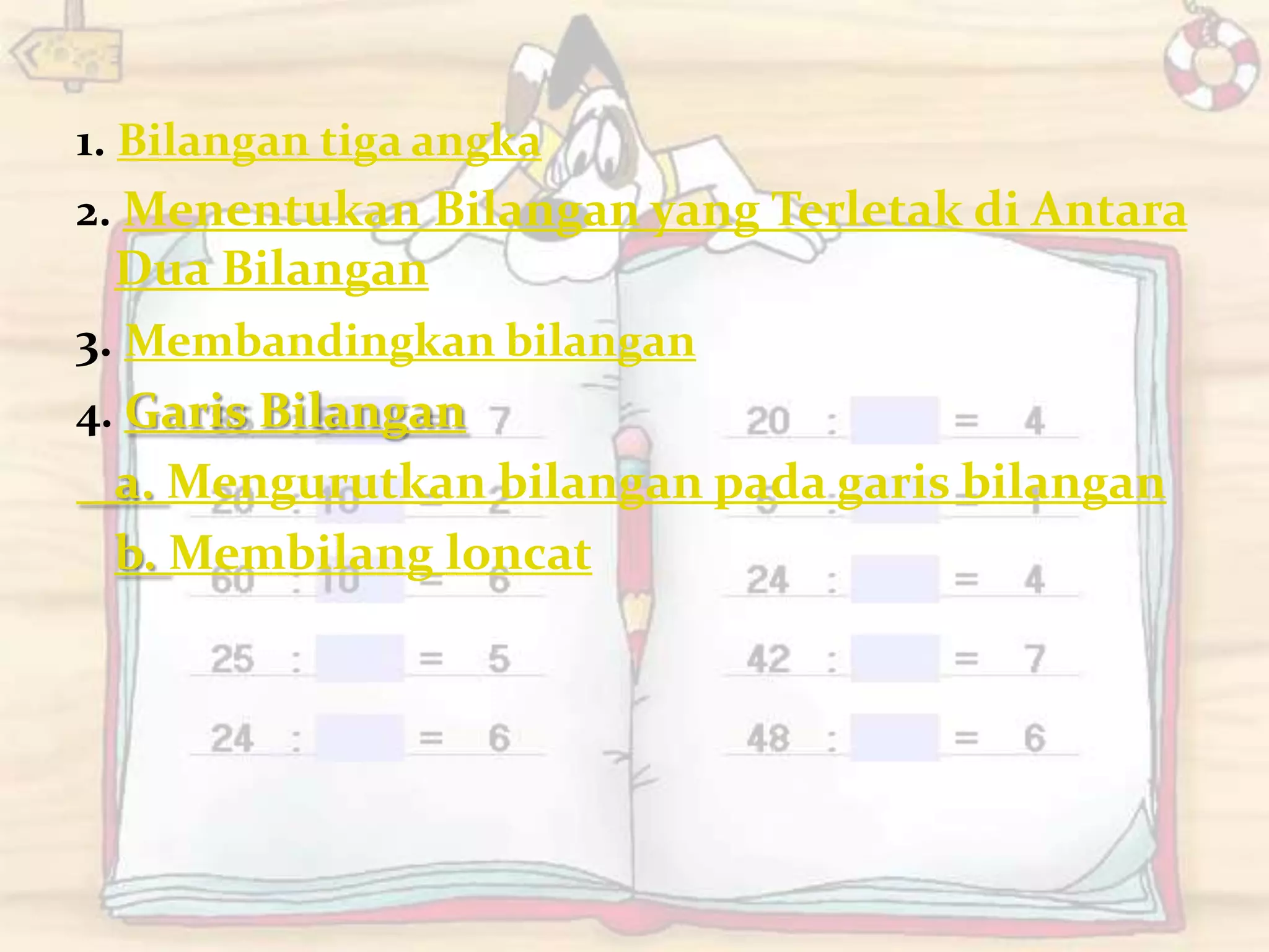 1. Bilangan tiga angka
2. Menentukan Bilangan yang Terletak di Antara
Dua Bilangan
3. Membandingkan bilangan
4. Garis Bilangan
a. Mengurutkan bilangan pada garis bilangan
b. Membilang loncat
 