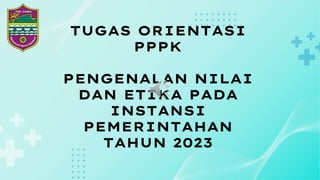TUGAS ORIENTASI
PPPK
PENGENALAN NILAI
DAN ETIKA PADA
INSTANSI
PEMERINTAHAN
TAHUN 2023
 