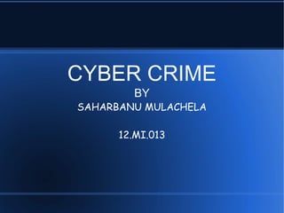 CYBER CRIME
BY
SAHARBANU MULACHELA
12.MI.013
 