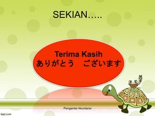 SEKIAN…..
Terima Kasih
ありがとう ございます
Pengantar Akuntansi
 