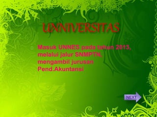 Masuk UNNES pada tahun 2013,
melalui jalur SNMPTN,
mengambil jurusan
Pend.Akuntansi
NEXT
 