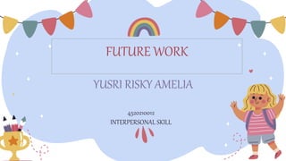 YUSRI RISKY AMELIA
4520210012
INTERPERSONAL SKILL
FUTURE WORK
 