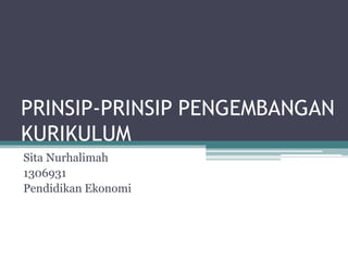 PRINSIP-PRINSIP PENGEMBANGAN
KURIKULUM
Sita Nurhalimah
1306931
Pendidikan Ekonomi
 