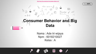 http://www.free-powerpoint-templates-design.com
Consumer Behavior and Big
Data
Nama : Ade tri wijaya
Npm : 6018210027
Kelas : A
 