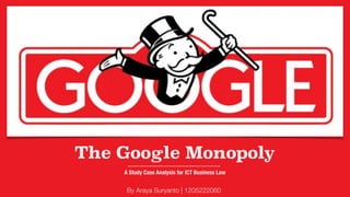 The Google Monopoly
A Study Case Analysis for ICT Business Law
By Araya Suryanto | 1205222060
 
