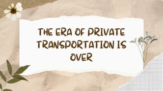 THE ERA OF PRIVATE
TRANSPORTATION IS
OVER
 