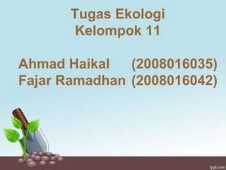 Tugas Ekologi
Kelompok 11
Ahmad Haikal (2008016035)
Fajar Ramadhan (2008016042)
 